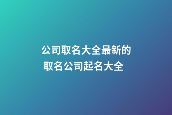 公司取名大全最新的 取名公司起名大全-第1張-公司起名-玄機(jī)派